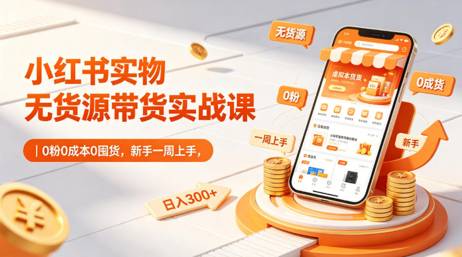 小红书实物无货源带货实战课｜0粉0成本0囤货，新手一周上手，日入300+-搞薯条网