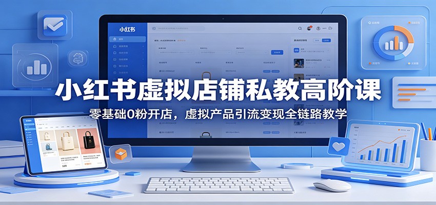小红书虚拟店铺私教高阶课：零基础0粉开店，虚拟产品引流变现全链路教学-搞薯条网