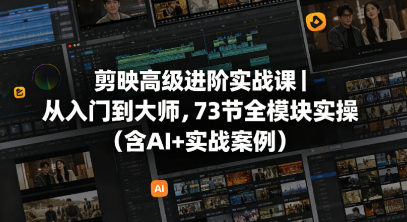 剪映高级进阶实战课｜从入门到大师，73节全模块实操(含AI+实战案例)-搞薯条网