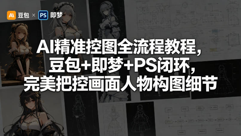 AI精准控图全流程教程，豆包+即梦+PS闭环，完美把控画面人物构图细节-搞薯条网