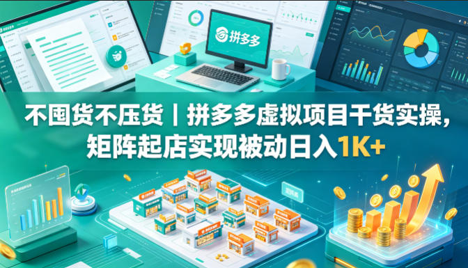 不囤货不压货｜拼多多虚拟项目干货实操，矩阵起店实现被动日入1K+【揭秘】-搞薯条网