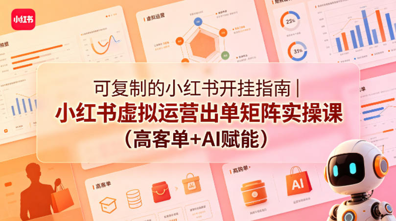 可复制的小红书开挂指南｜小红书虚拟运营出单矩阵实操课(高客单+AI赋能)-搞薯条网