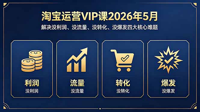 淘宝运营VIP课2026年5月:解决没利润、没流量、没转化、没爆发四大核心难题-搞薯条网