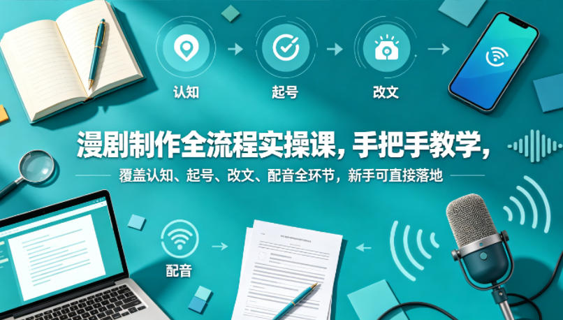漫剧制作全流程实操课，手把手教学，覆盖认知、起号、改文、配音全环节，新手可直接落地-搞薯条网
