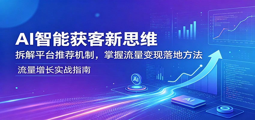 AI智能获客新思维：拆解平台推荐机制，掌握流量变现落地方法-搞薯条网