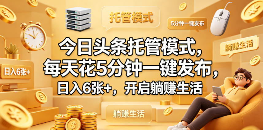 今日头条托管模式，每天花5分钟一键发布，日入6张+，开启躺賺生活【揭秘】-搞薯条网