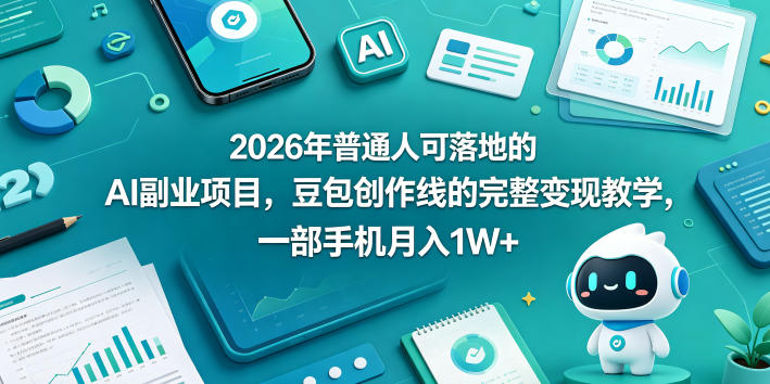 2026年普通人可落地的AI副业项目，豆包创作线的完整变现教学，一部手机月入1W+-搞薯条网
