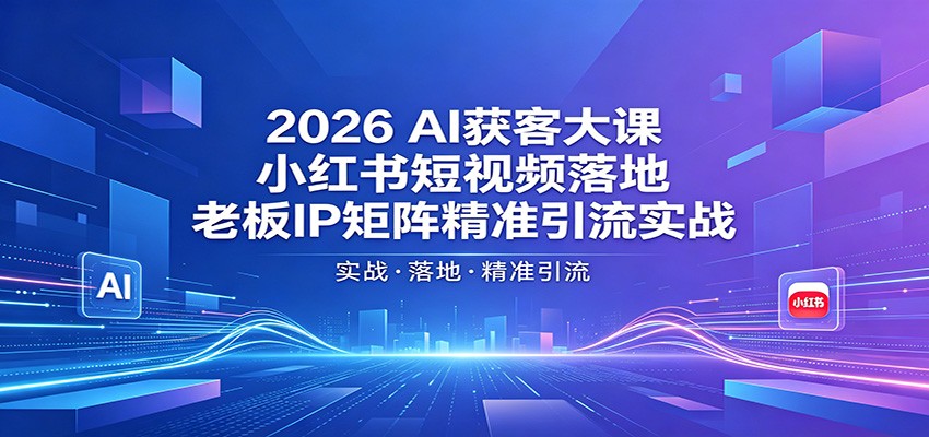 2026AI获客大课：小红书短视频落地，老板IP矩阵精准引流实战-搞薯条网