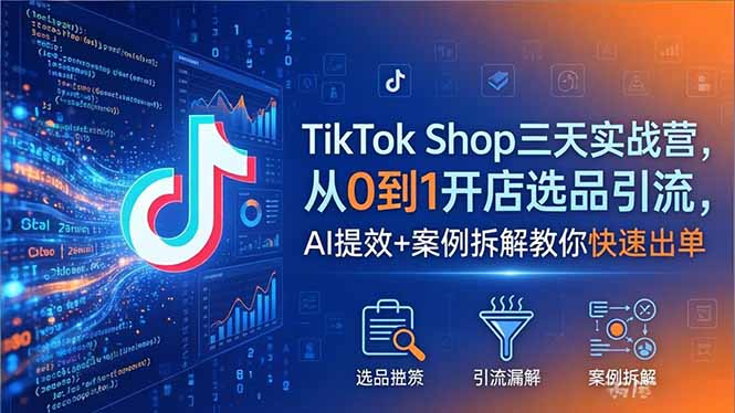 TikTok Shop三天实战营2026年5月,从0到1开店选品引流,AI提效+案例拆解教你快速出单-搞薯条网