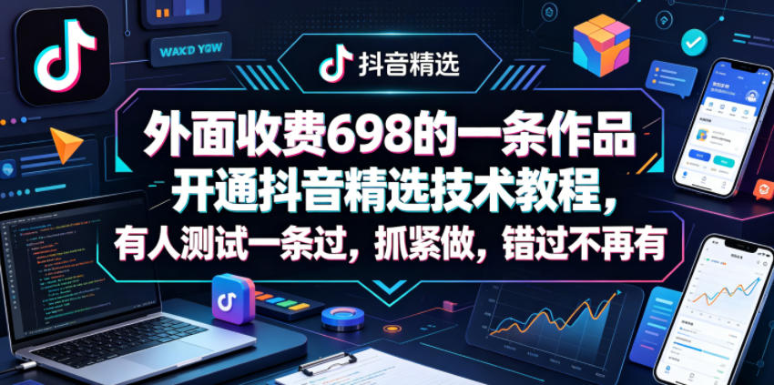 外面收费698的一条作品开通抖音精选技术教程，有人测试一条过，抓紧做，错过不再有-搞薯条网