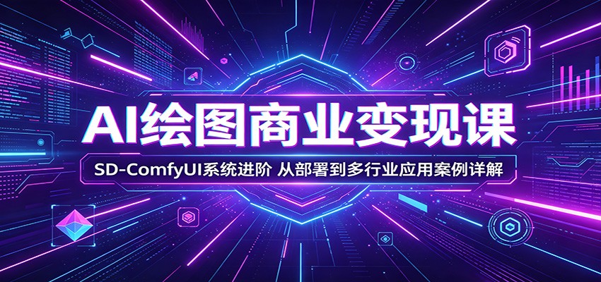 AI绘图商业变现课：SD-ComfyUI系统进阶，从部署到多行业应用案例详解-搞薯条网