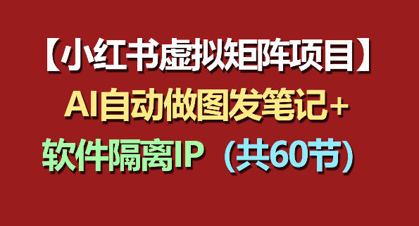 小红书虚拟矩阵项目：软件隔离IP+AI自动做图发笔记(共60节)-搞薯条网