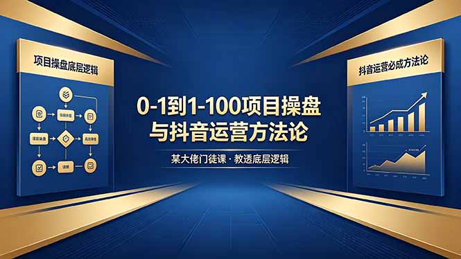 0-1到1-100怎么建?某大佬门徒课教透项目操盘底层逻辑+抖音运营必成方法论-搞薯条网