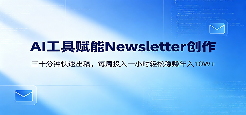 AI赋能Newsletter变现课：30分钟出内容，每周1小时年入10W+-搞薯条网