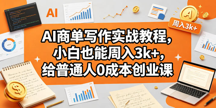 AI商单写作实战教程，小白也能周入3k+，给普通人0成本创业课-搞薯条网