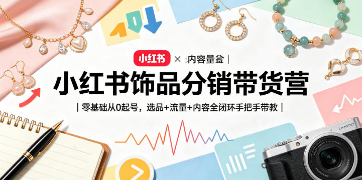 小红书饰品分销带货营｜零基础从0起号，选品+流量+内容全闭环手把手带教-搞薯条网
