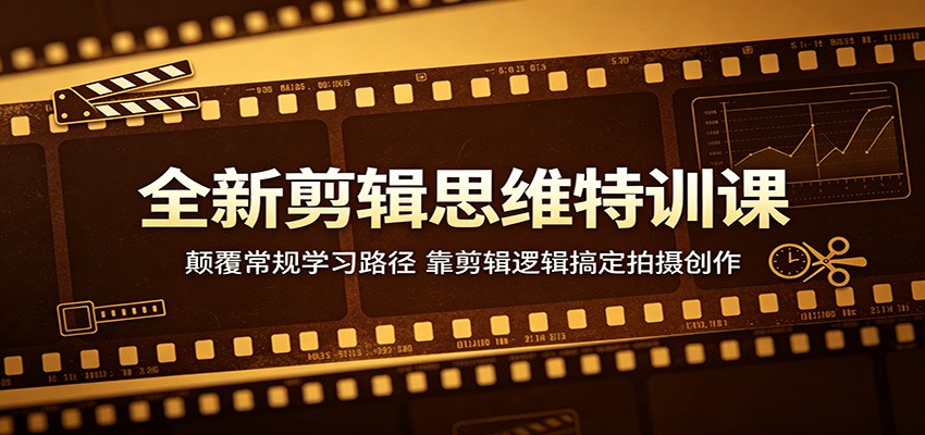 全新剪辑思维特训课：颠覆常规学习路径，靠剪辑逻辑搞定拍摄创作-搞薯条网