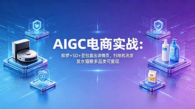 AIGC电商实战班:即梦+SD+豆包直出详情页,扫地机洗发水猫粮多品类可复现-搞薯条网