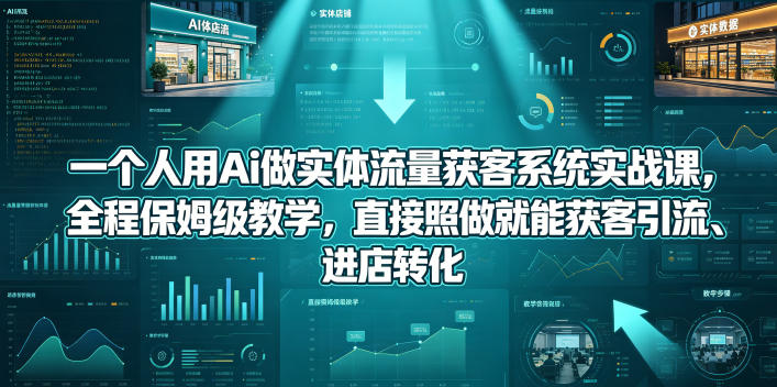 一个人用Ai做实体流量获客系统实战课，全程保姆级教学，直接照做就能获客引流、进店转化-搞薯条网