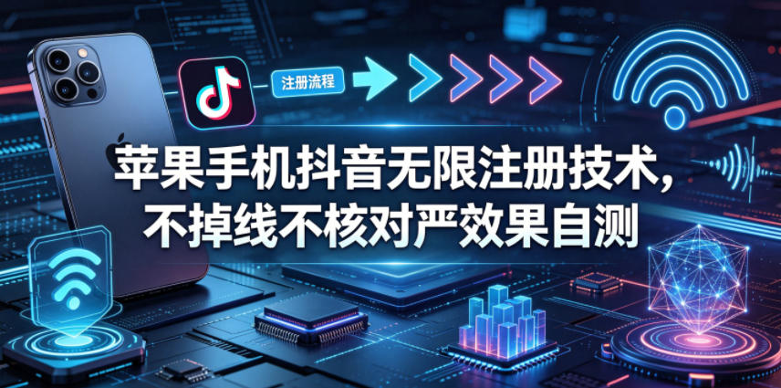 苹果手机抖音无限注册技术，不掉线不核对丨效果自测-搞薯条网