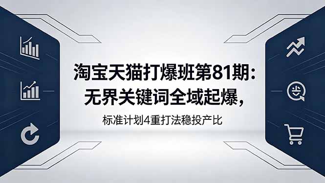 淘宝天猫打爆班第81期:无界关键词全域起爆,标准计划4重打法稳投产比-搞薯条网