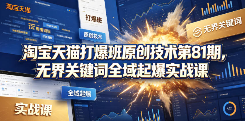 淘宝天猫打爆班原创技术第81期，无界关键词全域起爆实战课-搞薯条网