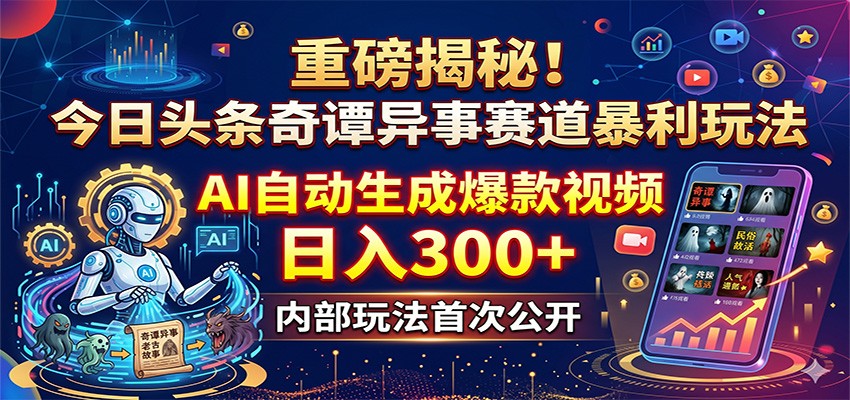 重磅揭秘！今日头条奇谭异事赛道暴利玩法：AI自动生成爆款视频，日入300+-搞薯条网