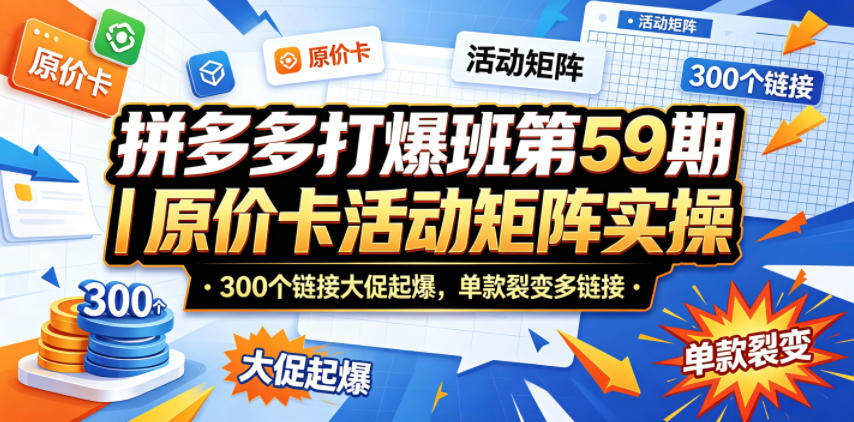 拼多多打爆班第59期｜原价卡活动矩阵实操，300个链接大促起爆，单款裂变多链接-搞薯条网