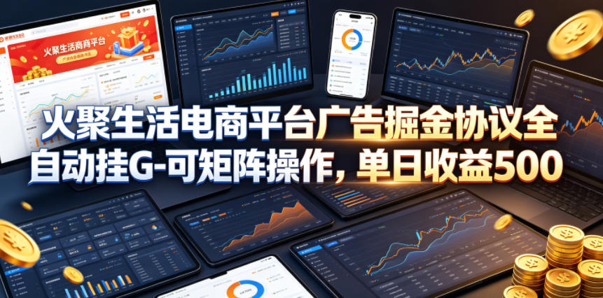 火聚生活电商平台广告掘金协议全自动挂G-可矩阵操作，单日收益5张+【揭秘】-搞薯条网