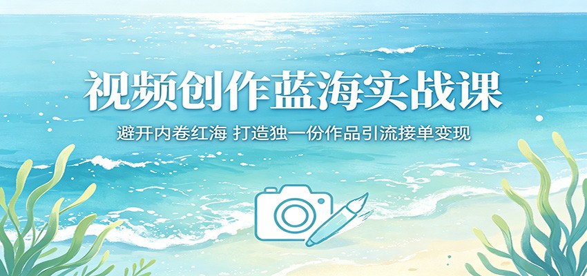 视频创作蓝海实战课：避开内卷红海，打造独一份作品引流接单变现-搞薯条网