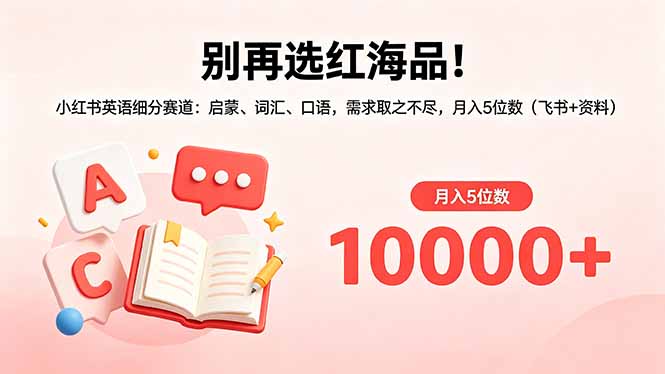 别再选红海品!小红书英语细分赛道:启蒙、词汇、口语,需求取之不尽,月入5位数(飞书+资料-搞薯条网