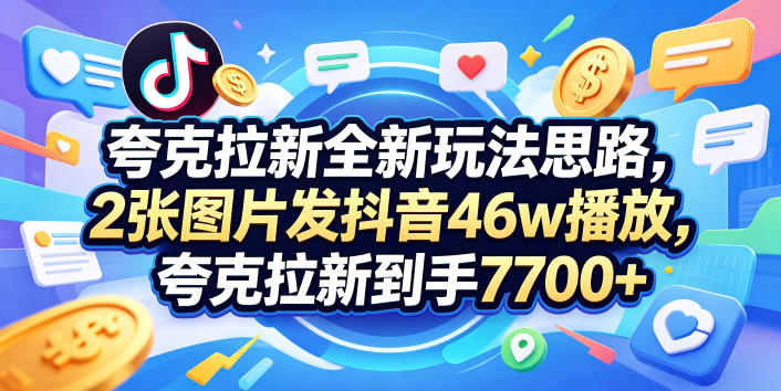 夸克拉新全新玩法思路，2张图片发抖音46w播放，夸克拉新到手7700+，3385字完整教程附上【付费文章】-搞薯条网