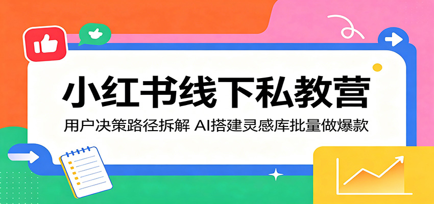 小红书线下私教营：用户决策路径拆解，AI搭建灵感库批量做爆款-搞薯条网