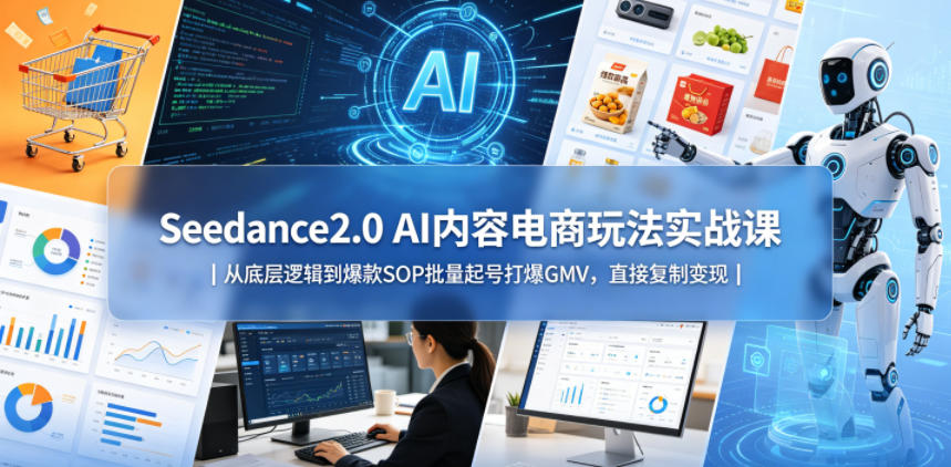 Seedance2.0 AI内容电商玩法实战课｜从底层逻辑到爆款SOP批量起号打爆GMV，直接复制变现-搞薯条网