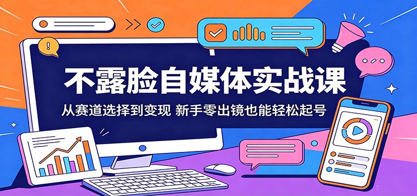 不露脸自媒体实战课：从赛道选择到变现，新手零出镜也能轻松起号-搞薯条网