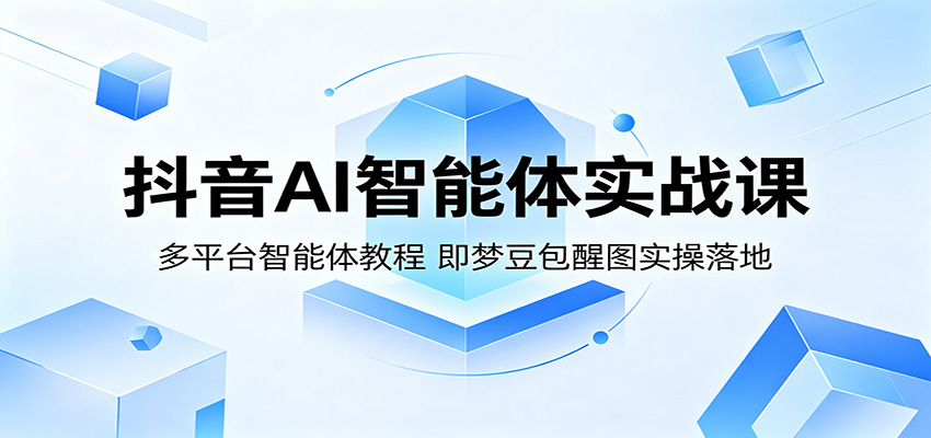 抖音AI智能体实战课：多平台智能体教程，即梦豆包醒图实操落地-搞薯条网
