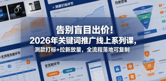 告别盲目出价!2026年关键词推广线上系列课,测款打标+拉新放量,全流程落地可复制-搞薯条网