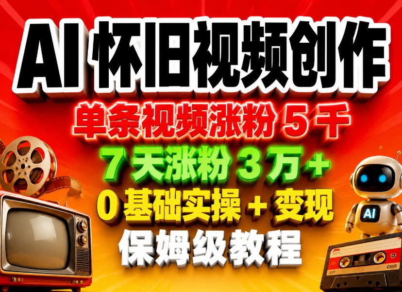 AI怀旧视频创作,单条视频涨粉5千,7天涨粉3W+,0基础实操+变现保姆级教程-搞薯条网