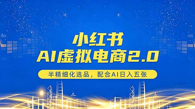 小红书AI虚拟电商2.0，半精细化选品，配合AI日入五张-搞薯条网