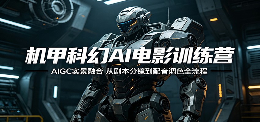 机甲科幻AI电影训练营：AIGC实景融合，从剧本分镜到配音调色全流程-搞薯条网