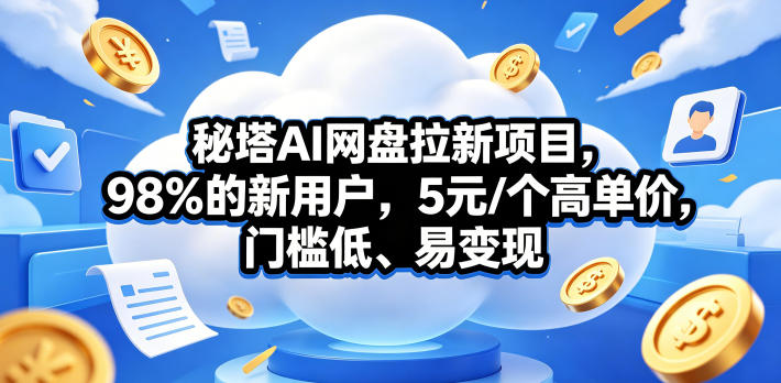 秘塔AI网盘拉新项目，98％的新用户，5元/个高单价，门槛低、易变现-搞薯条网