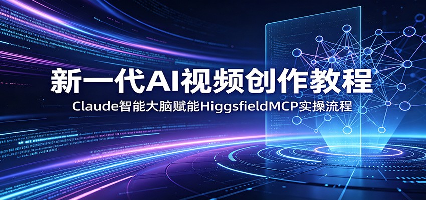 新一代AI视频创作教程：Claude智能大脑赋能，HiggsfieldMCP实操流程-搞薯条网