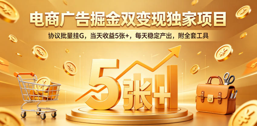 电商广告掘金双变现独家项目，协议批量挂G，当天收益5张+，每天稳定产出，附全套工具【揭秘】-搞薯条网