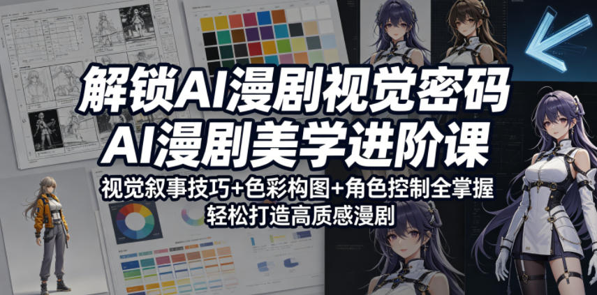解锁AI漫剧视觉密码，AI漫剧美学进阶课，视觉叙事技巧+色彩构图+角色控制全掌握，轻松打造高质感漫剧-搞薯条网