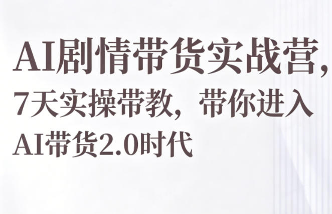 AI剧情带货实战营,7天实操带教,带你进入AI带货2.0时代-搞薯条网