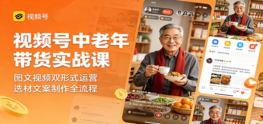 视频号中老年带货实战课：图文视频双形式运营，选材文案制作全流程-搞薯条网