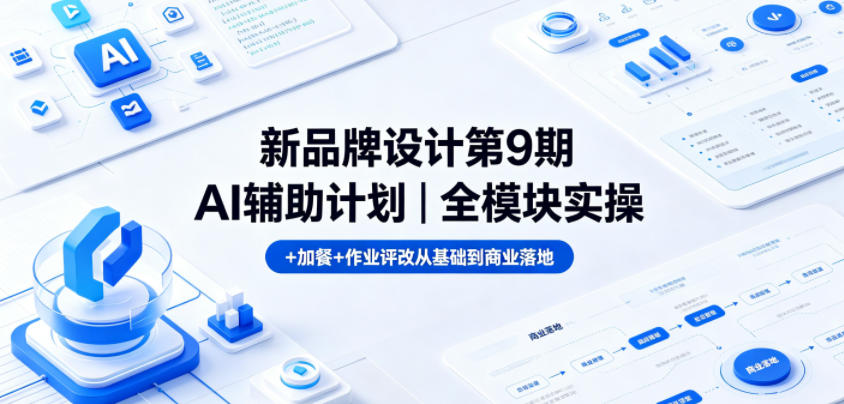 新品牌设计第9期AI辅助计划｜全模块实操+加餐+作业评改从基础到商业落地-搞薯条网