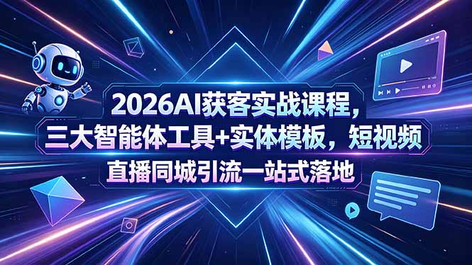 2026AI获客实战课程，三大智能体工具+实体模板，短视频直播同城引流一站式落地-搞薯条网