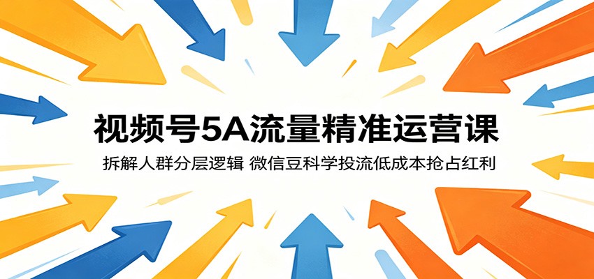 视频号5A流量精准运营课：拆解人群分层逻辑，微信豆科学投流低成本抢占红利-搞薯条网