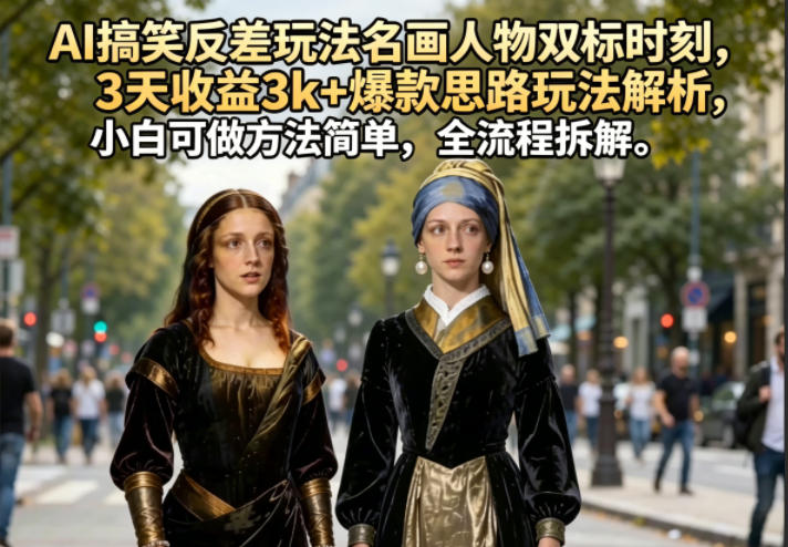 AI搞笑反差玩法名画人物双标时刻，3天收益3k+爆款思路玩法解析，小白可做方法简单，全流程拆解-搞薯条网